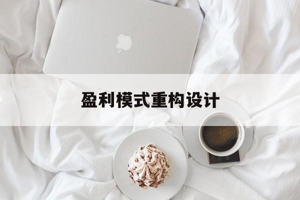 盈利模式重构设计(盈利模式重构设计方案)西昌市